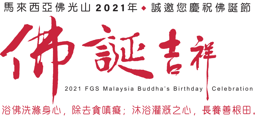馬來西亞佛光山2021年，诚邀您慶祝佛诞节。
          佛誕吉祥。
          浴佛洗滌身心，除去貪嗔癡；沐浴灌溉之心，長養善根田。